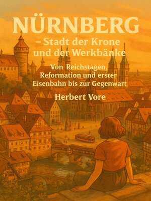 cover image of Nürnberg – Stadt der Krone und der Werkbänke--Von Reichstagen, Reformation und erster Eisenbahn bis zur Gegenwart